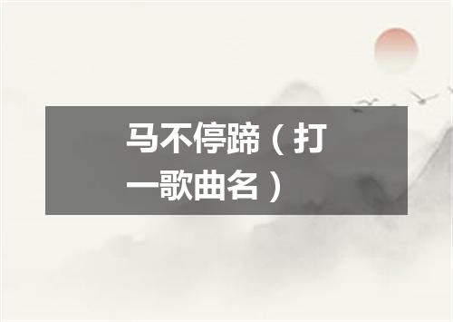 马不停蹄（打一歌曲名）