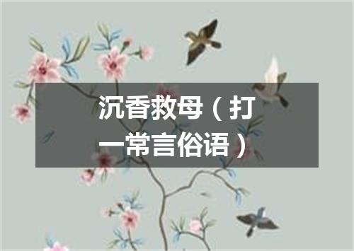 沉香救母（打一常言俗语）