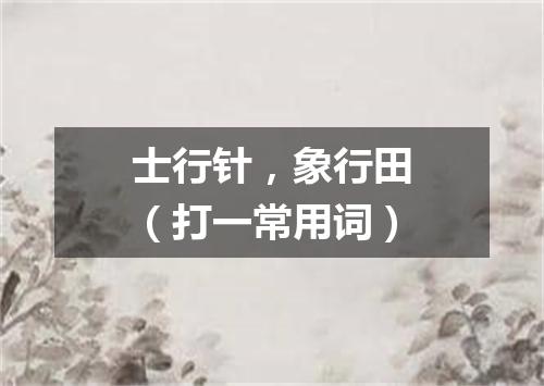 士行针，象行田（打一常用词）