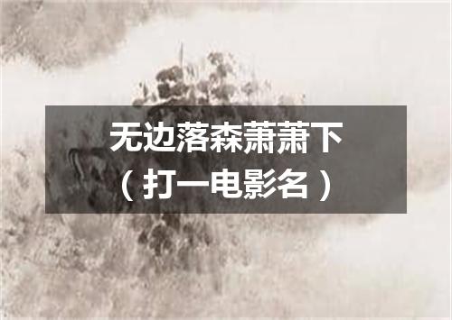 无边落森萧萧下（打一电影名）