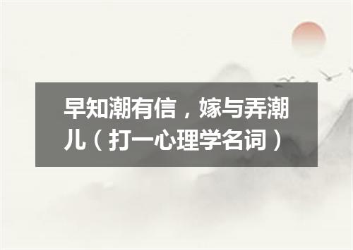 早知潮有信，嫁与弄潮儿（打一心理学名词）