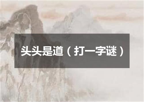 头头是道（打一字谜）