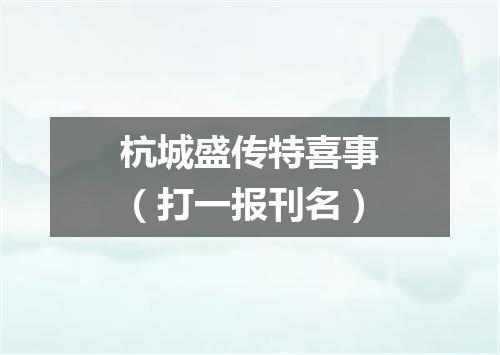 杭城盛传特喜事（打一报刊名）