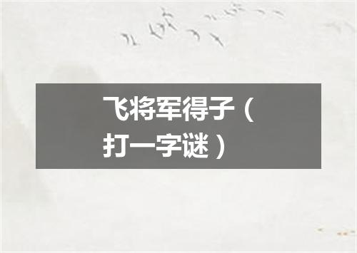 飞将军得子（打一字谜）
