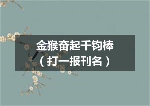 金猴奋起千钧棒（打一报刊名）