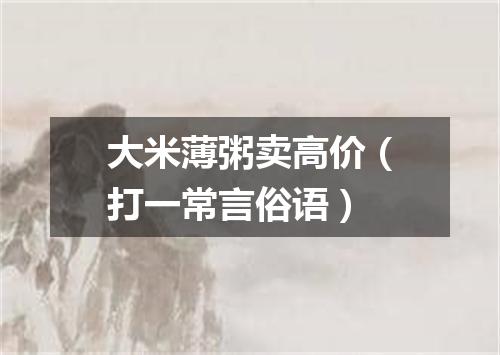 大米薄粥卖高价（打一常言俗语）