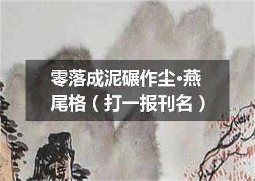 零落成泥碾作尘·燕尾格（打一报刊名）