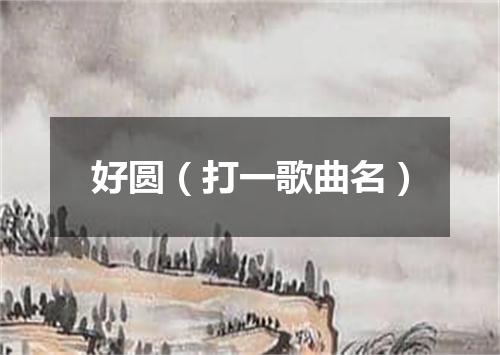 好圆（打一歌曲名）