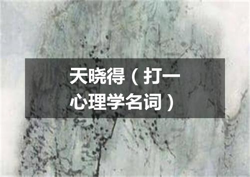 天晓得（打一心理学名词）