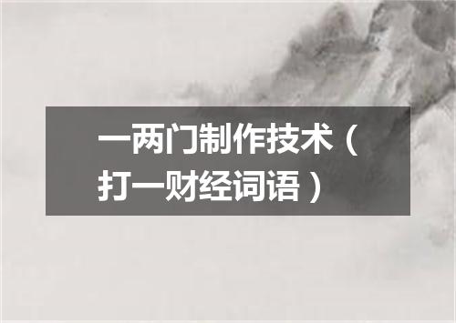 一两门制作技术（打一财经词语）