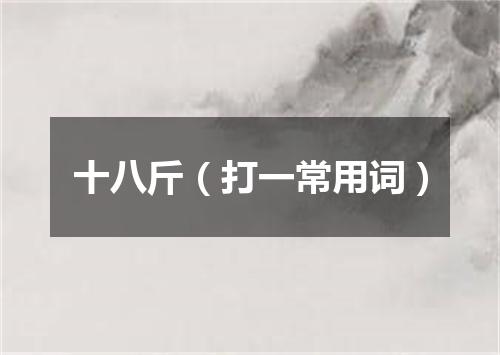 十八斤（打一常用词）