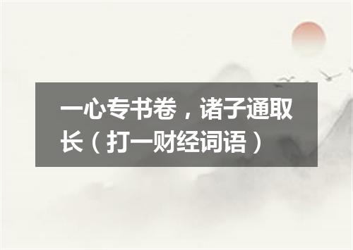 一心专书卷，诸子通取长（打一财经词语）
