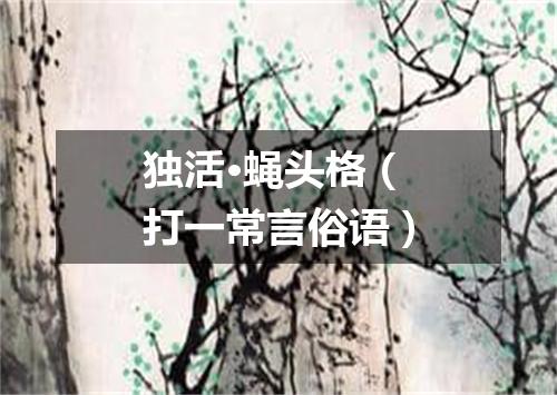 独活·蝇头格（打一常言俗语）