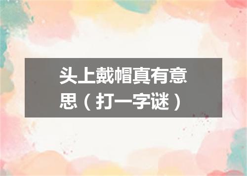 头上戴帽真有意思（打一字谜）