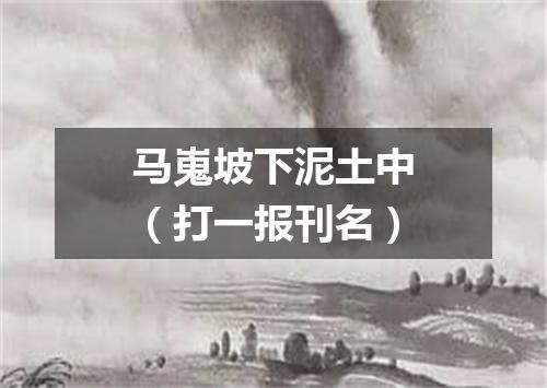 马嵬坡下泥土中（打一报刊名）