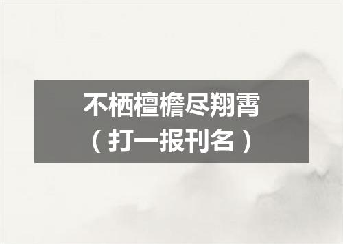 不栖檀檐尽翔霄（打一报刊名）