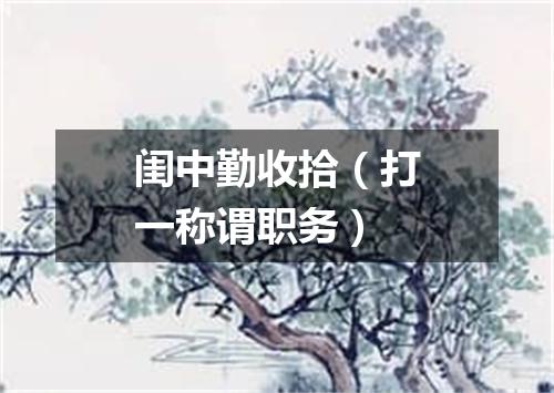 闺中勤收拾（打一称谓职务）