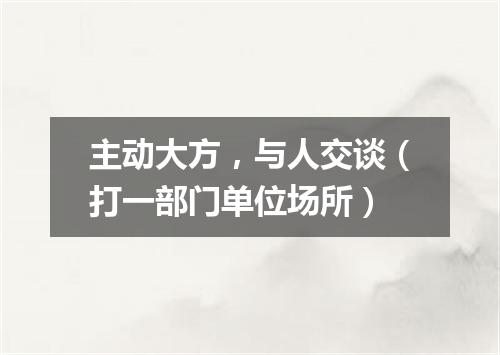 主动大方，与人交谈（打一部门单位场所）