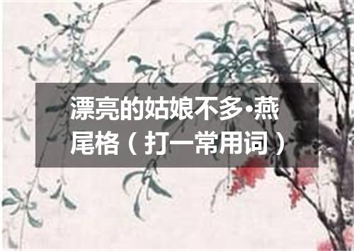 漂亮的姑娘不多·燕尾格（打一常用词）