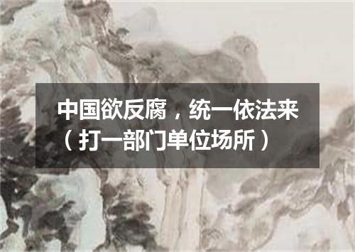 中国欲反腐，统一依法来（打一部门单位场所）