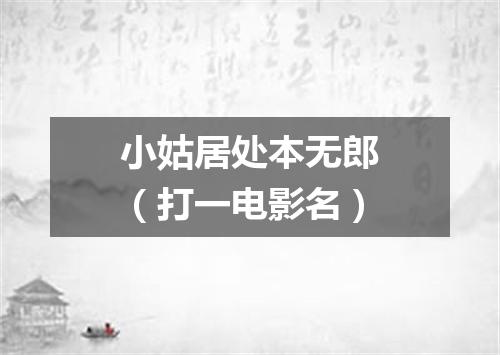 小姑居处本无郎（打一电影名）