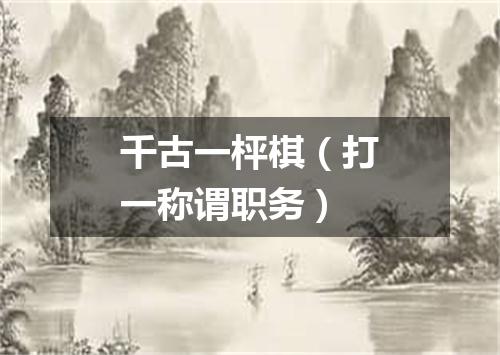 千古一枰棋（打一称谓职务）