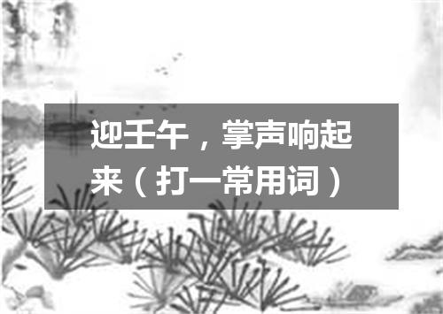 迎壬午，掌声响起来（打一常用词）