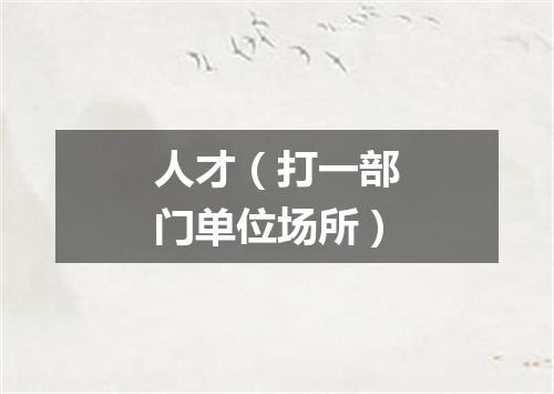 人才（打一部门单位场所）