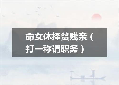命女休择贫贱亲（打一称谓职务）