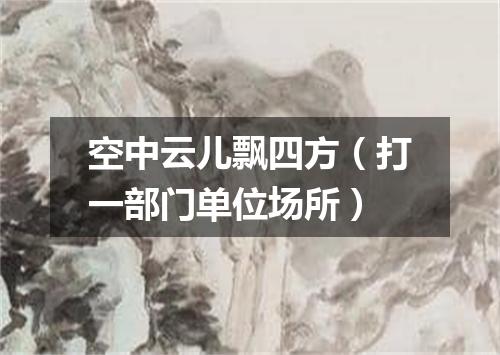 空中云儿飘四方（打一部门单位场所）