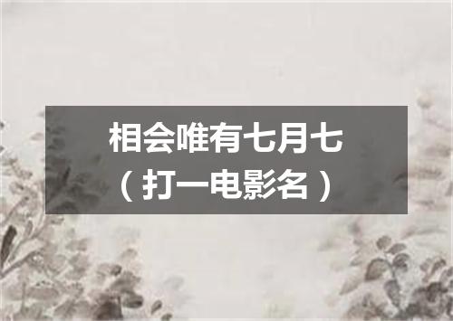 相会唯有七月七（打一电影名）