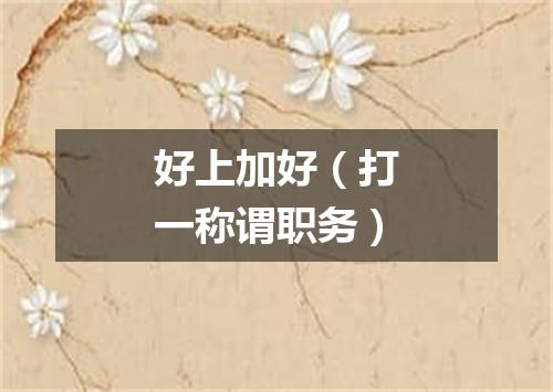 好上加好（打一称谓职务）