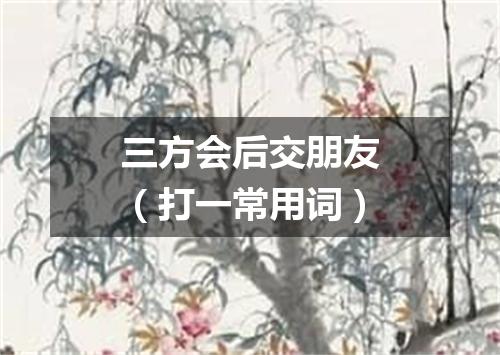三方会后交朋友（打一常用词）