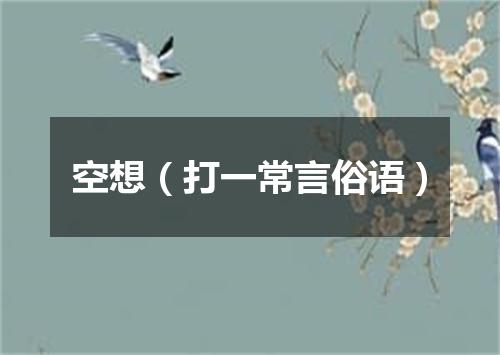 空想（打一常言俗语）