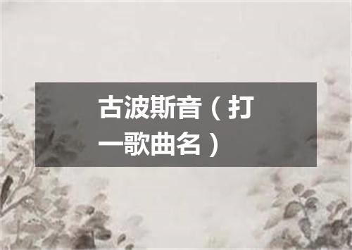 古波斯音（打一歌曲名）