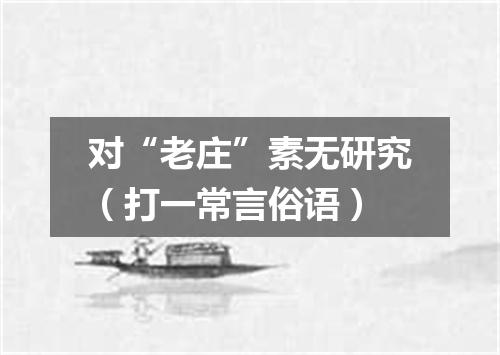 对“老庄”素无研究（打一常言俗语）