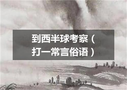 到西半球考察（打一常言俗语）