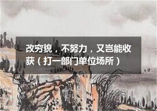 改穷貌，不努力，又岂能收获（打一部门单位场所）