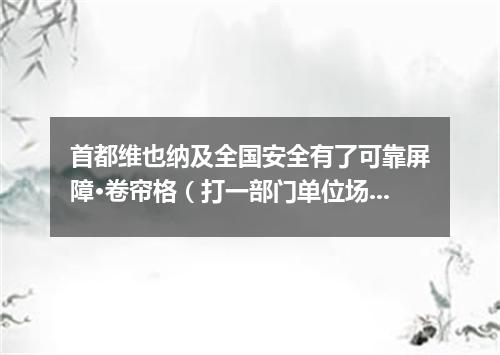 首都维也纳及全国安全有了可靠屏障·卷帘格（打一部门单位场所）