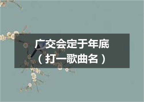 广交会定于年底（打一歌曲名）