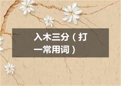 入木三分（打一常用词）