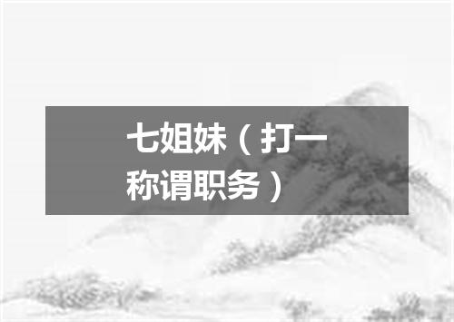 七姐妹（打一称谓职务）