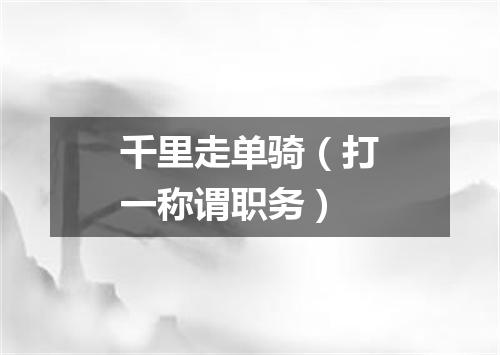 千里走单骑（打一称谓职务）