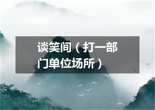 谈笑间（打一部门单位场所）