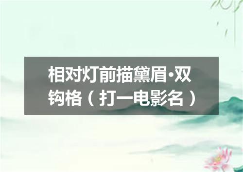 相对灯前描黛眉·双钩格（打一电影名）