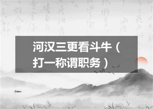 河汉三更看斗牛（打一称谓职务）