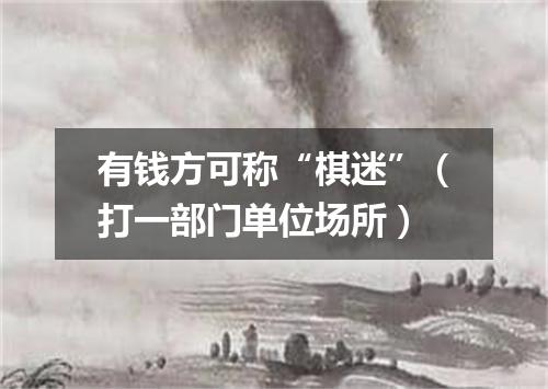 有钱方可称“棋迷”（打一部门单位场所）