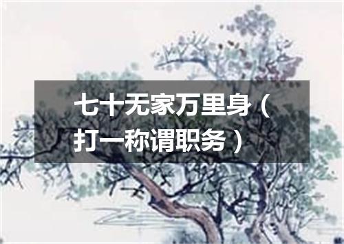 七十无家万里身（打一称谓职务）
