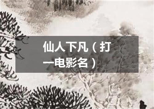 仙人下凡（打一电影名）