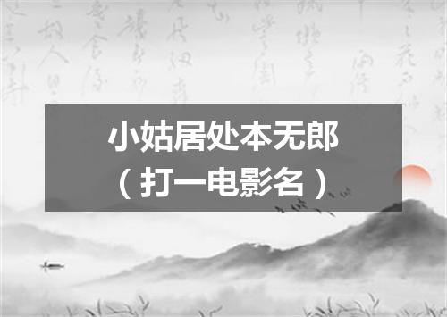 小姑居处本无郎（打一电影名）